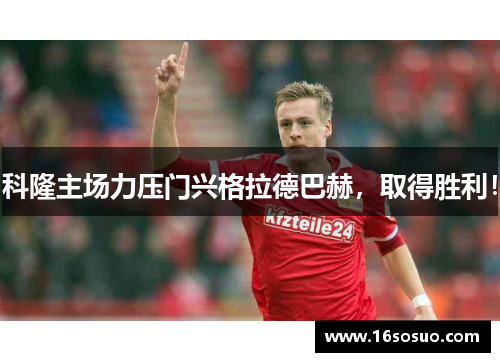 科隆主场力压门兴格拉德巴赫，取得胜利！