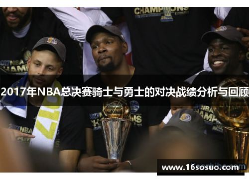 2017年NBA总决赛骑士与勇士的对决战绩分析与回顾