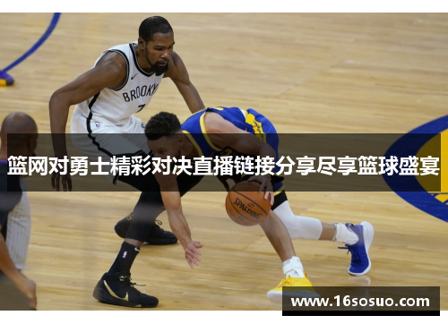 篮网对勇士精彩对决直播链接分享尽享篮球盛宴