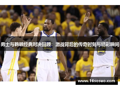 勇士与鹈鹕经典对决回顾：激战背后的传奇时刻与精彩瞬间